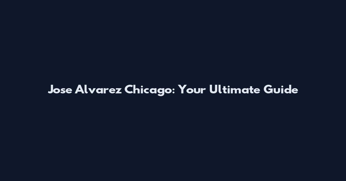 Jose Alvarez Chicago: Your Ultimate Guide