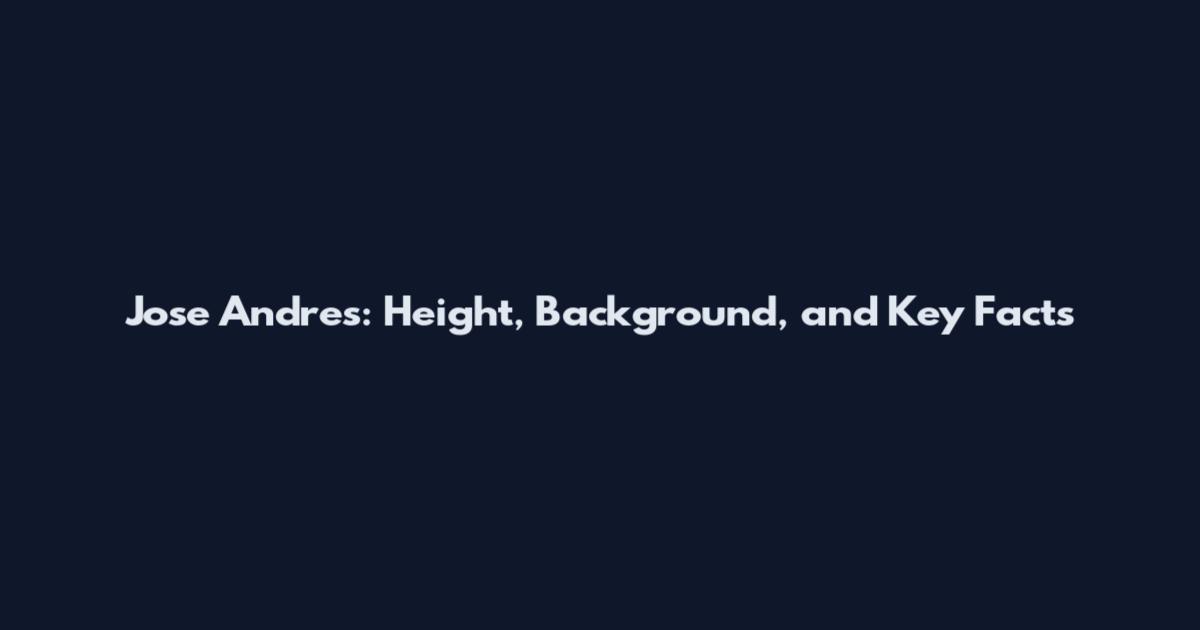 Jose Andres: Height, Background, and Key Facts