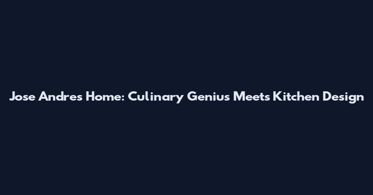 Jose Andres Home: Culinary Genius Meets Kitchen Design