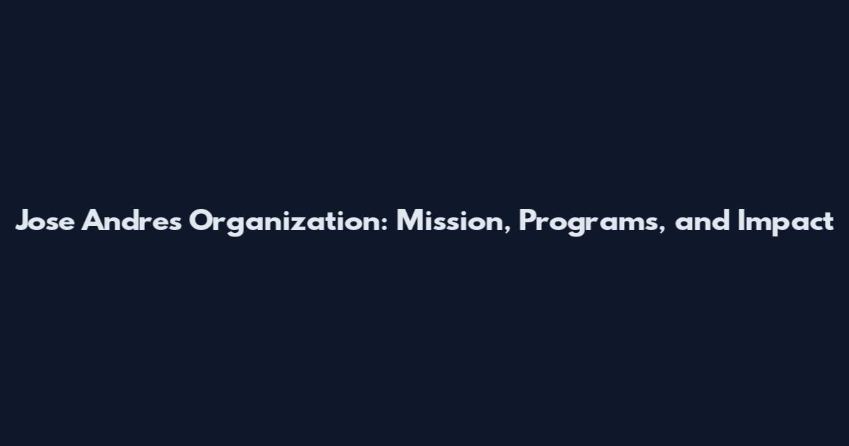 Jose Andres Organization: Mission, Programs, and Impact