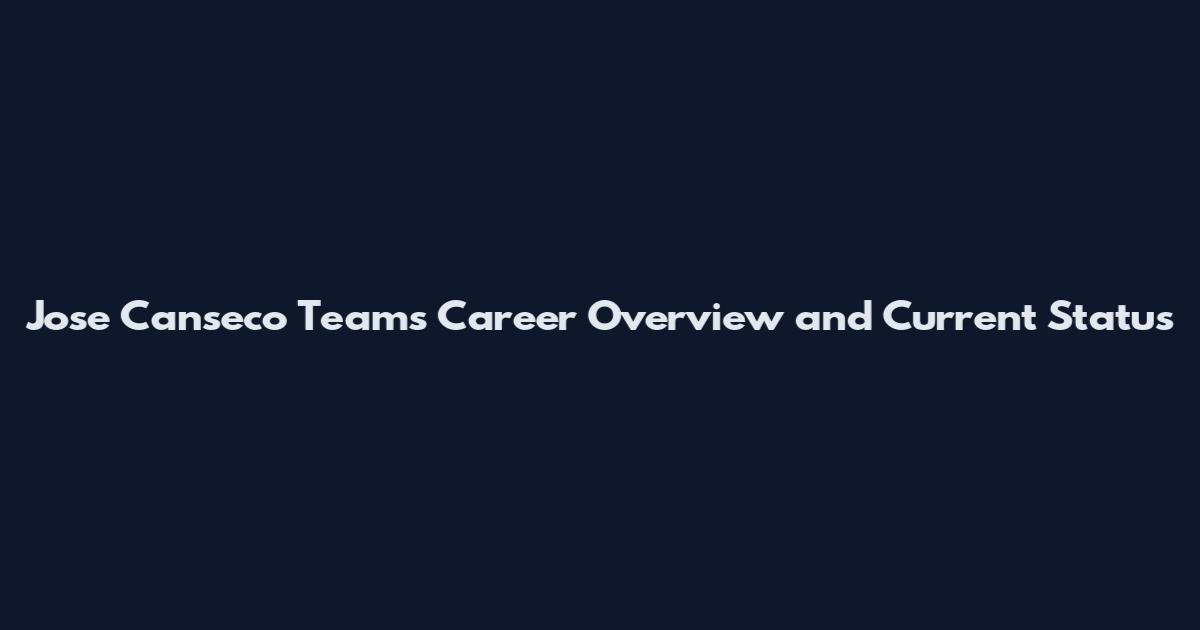 Jose Canseco Teams Career Overview and Current Status
