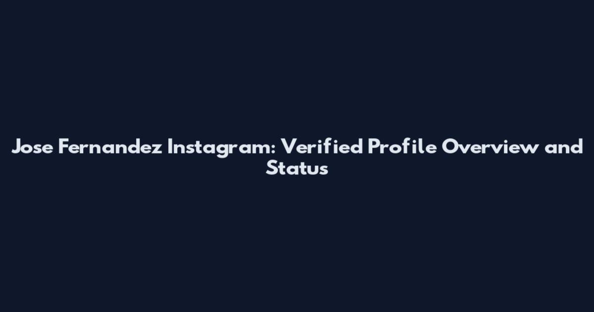Jose Fernandez Instagram: Verified Profile Overview and Status