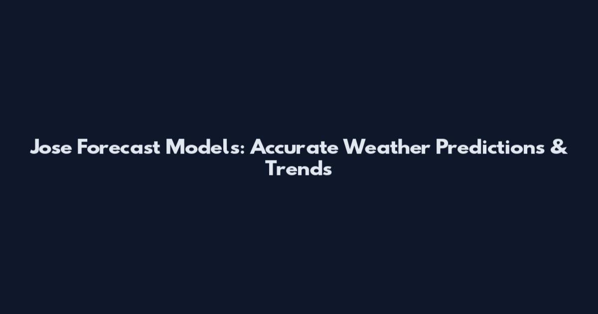 Jose Forecast Models: Accurate Weather Predictions & Trends