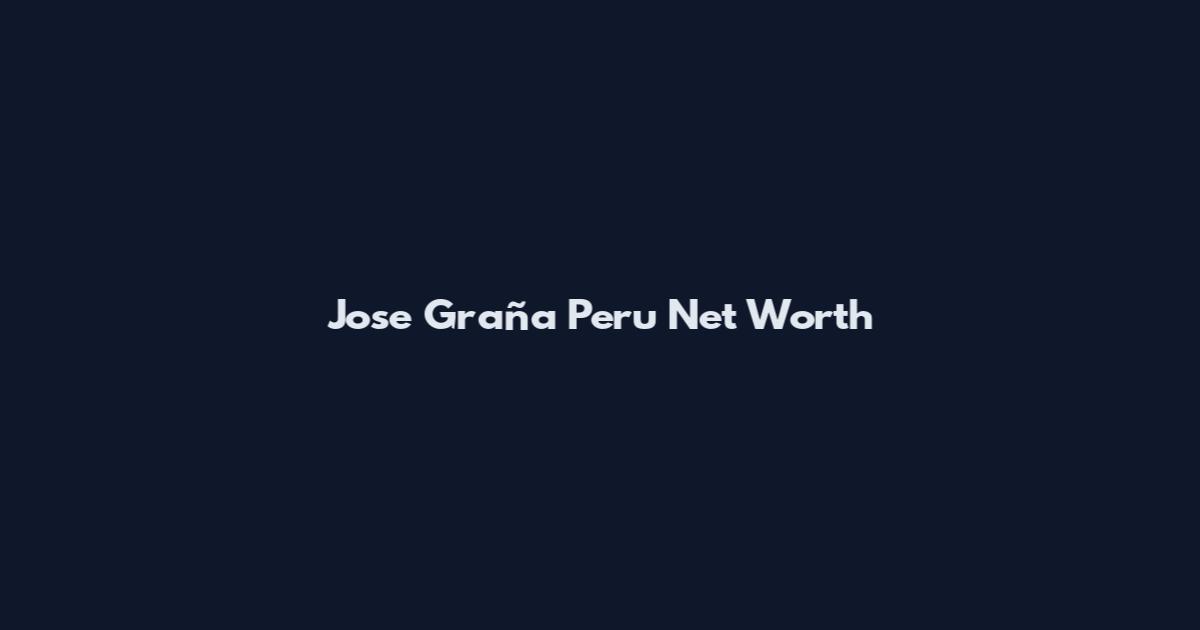 Jose Graña Peru Net Worth