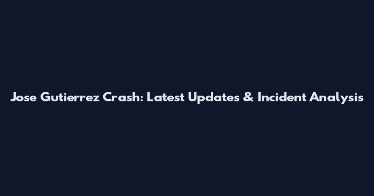 Jose Gutierrez Crash: Latest Updates & Incident Analysis