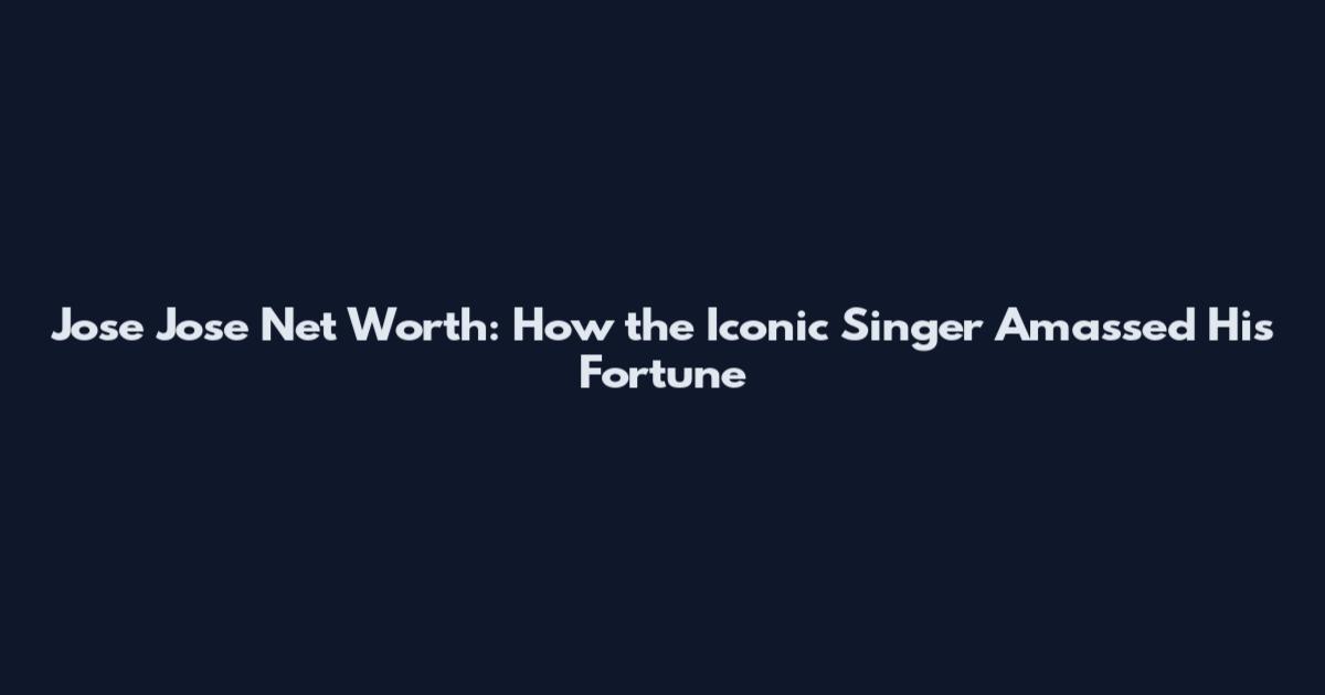 Jose Jose Net Worth: How the Iconic Singer Amassed His Fortune