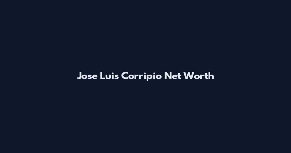 Jose Luis Corripio Net Worth
