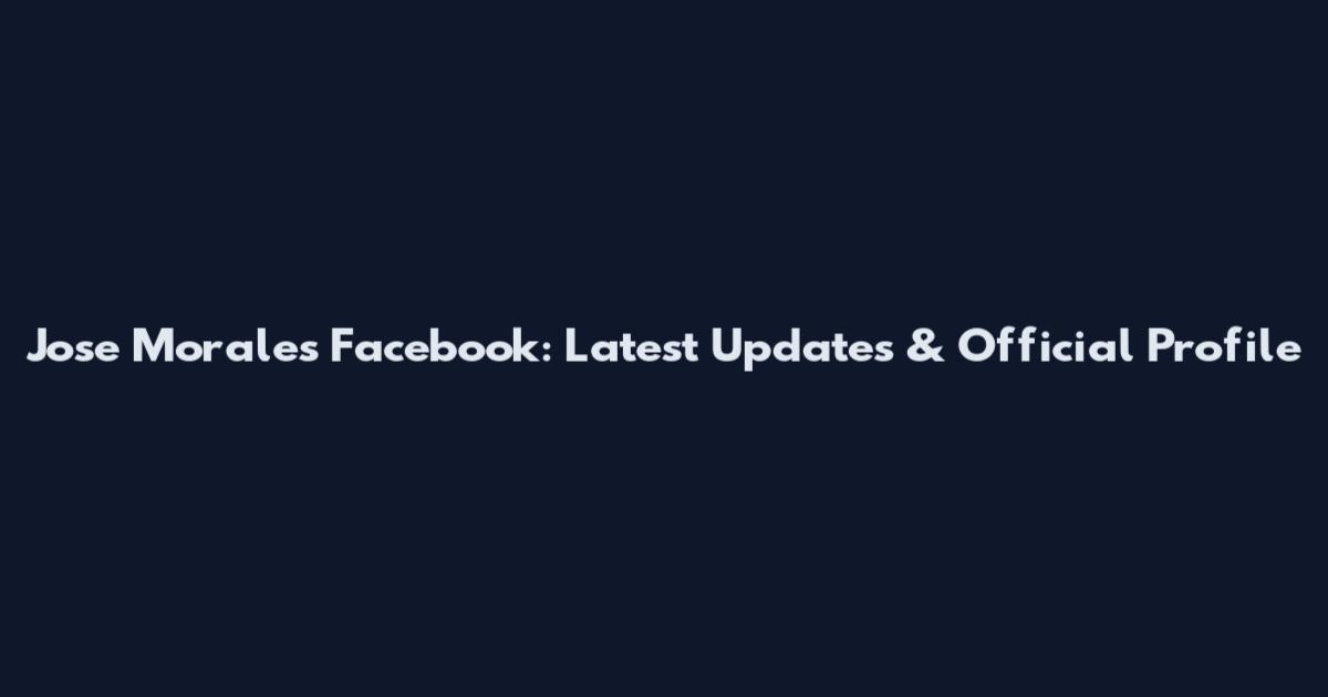 Jose Morales Facebook: Latest Updates & Official Profile