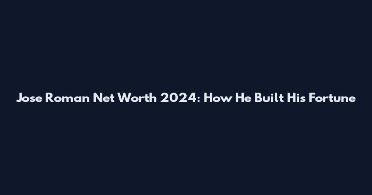 Jose Roman Net Worth 2024: How He Built His Fortune