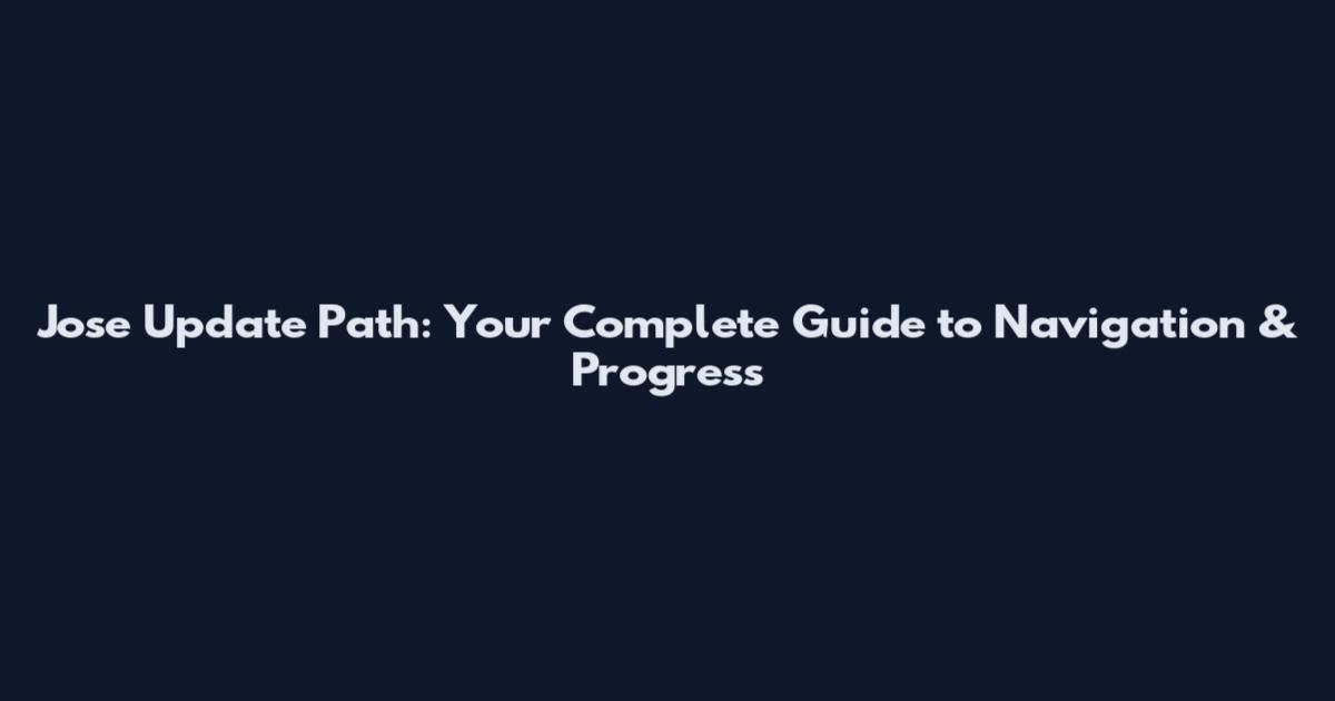 Jose Update Path: Your Complete Guide to Navigation & Progress