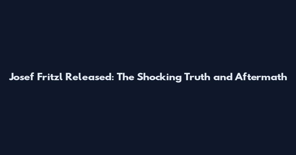 Josef Fritzl Released: The Shocking Truth and Aftermath