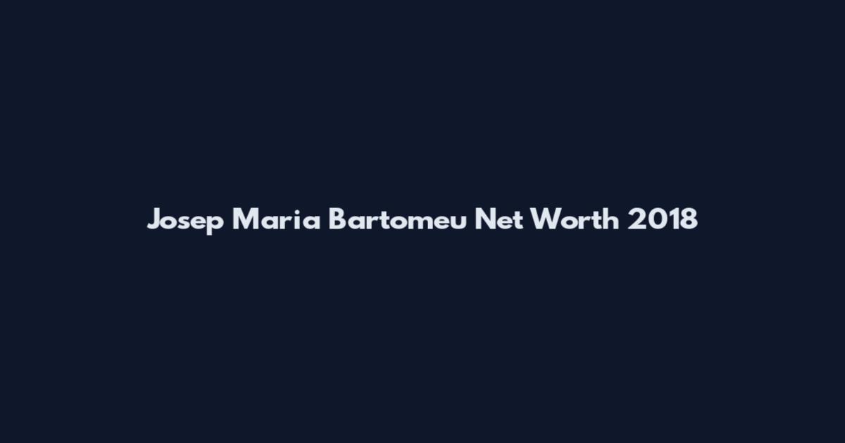 Josep Maria Bartomeu Net Worth 2018