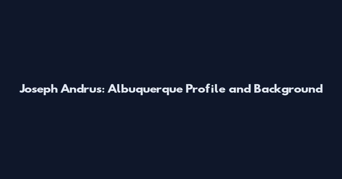 Joseph Andrus: Albuquerque Profile and Background