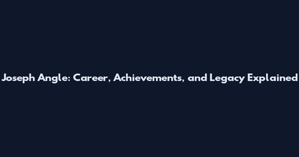 Joseph Angle: Career, Achievements, and Legacy Explained
