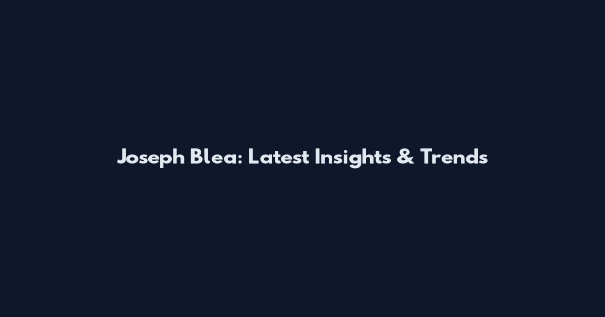 Joseph Blea: Latest Insights & Trends