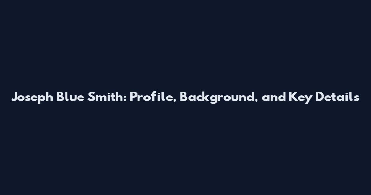 Joseph Blue Smith: Profile, Background, and Key Details