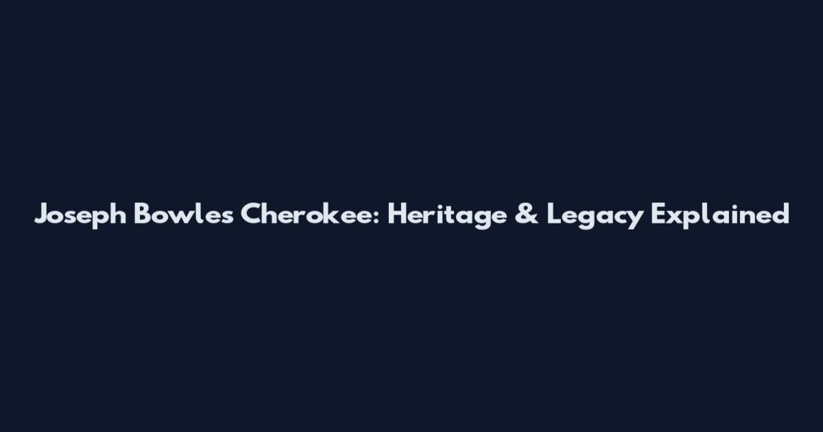 Joseph Bowles Cherokee: Heritage & Legacy Explained