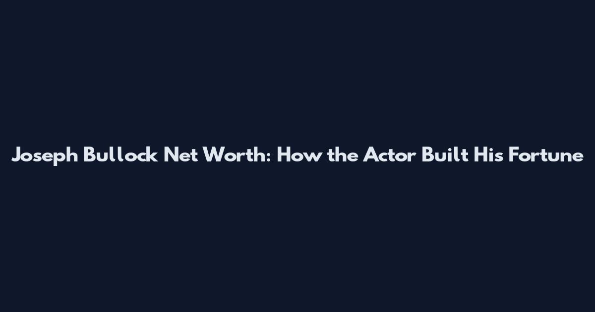 Joseph Bullock Net Worth: How the Actor Built His Fortune