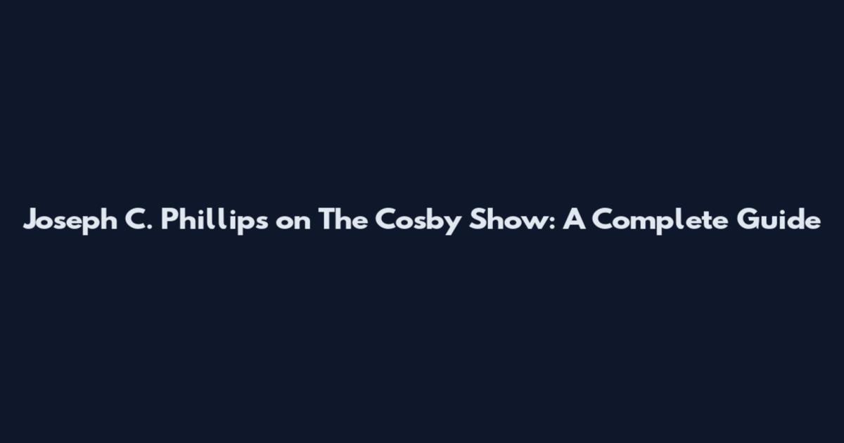Joseph C. Phillips on The Cosby Show: A Complete Guide