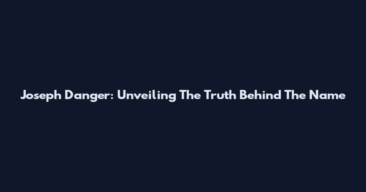 Joseph Danger: Unveiling The Truth Behind The Name