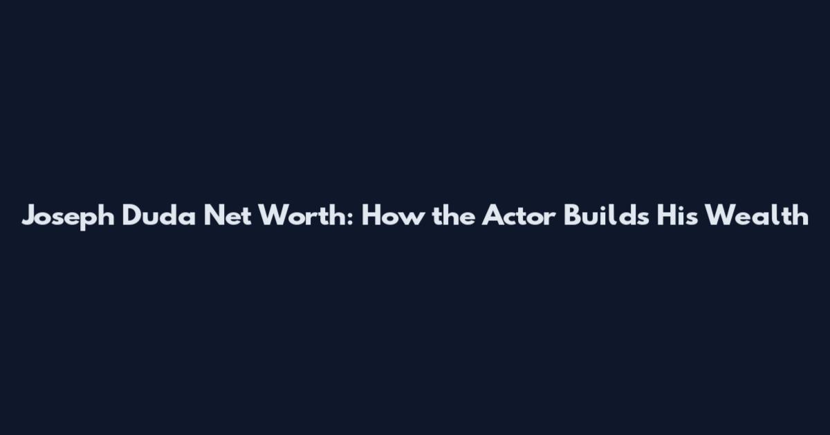 Joseph Duda Net Worth: How the Actor Builds His Wealth