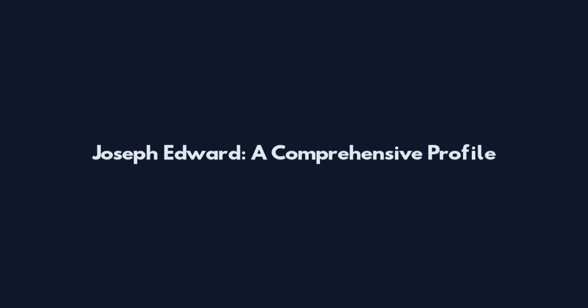 Joseph Edward: A Comprehensive Profile