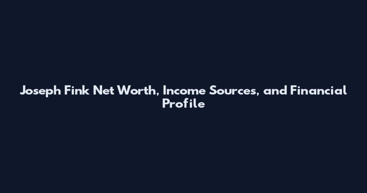 Joseph Fink Net Worth, Income Sources, and Financial Profile