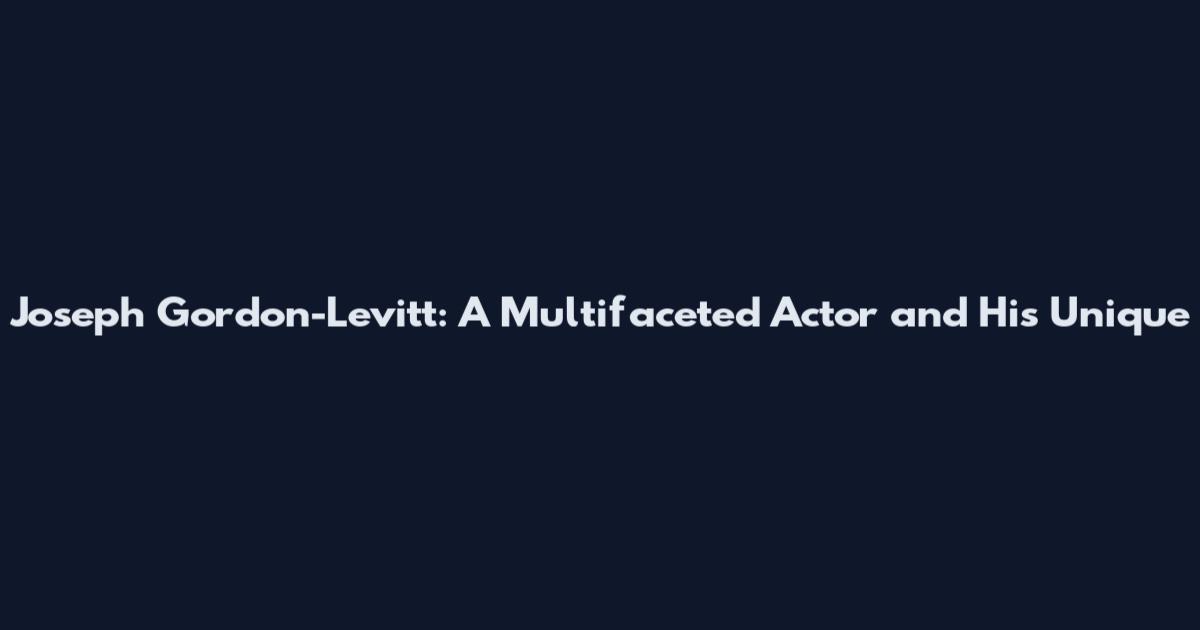 Joseph Gordon-Levitt: A Multifaceted Actor and His Unique