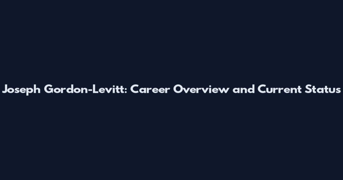 Joseph Gordon-Levitt: Career Overview and Current Status
