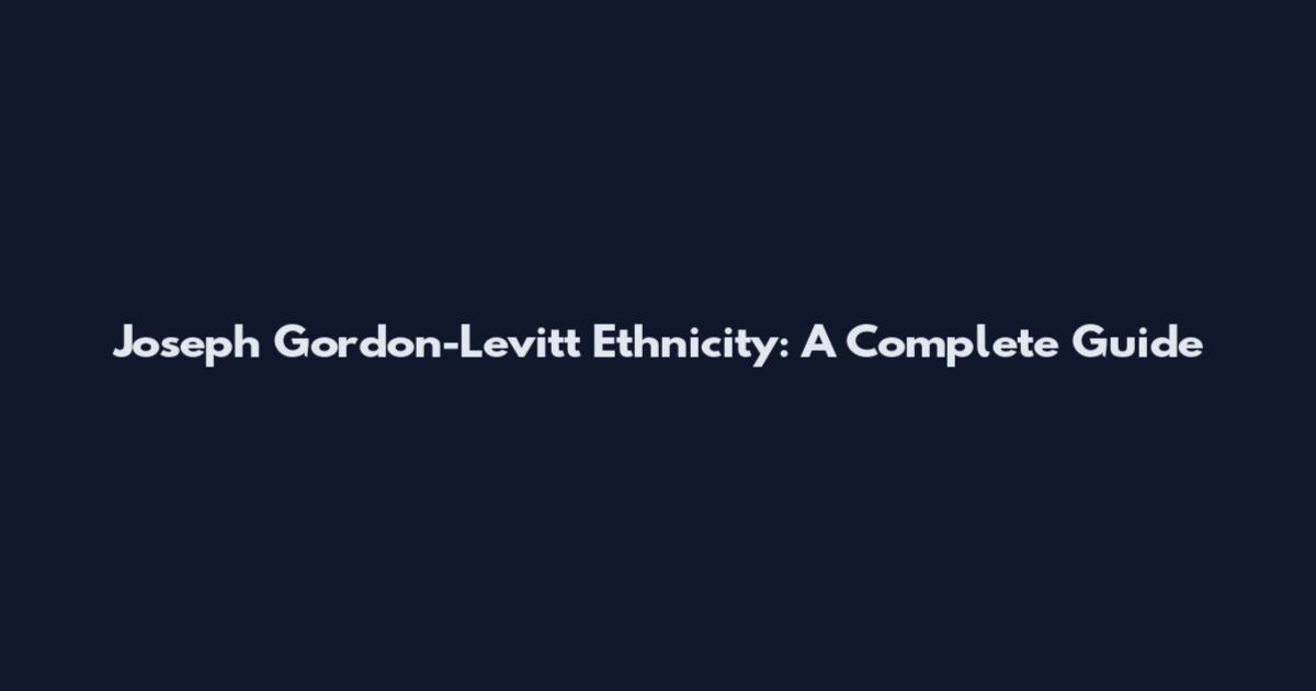 Joseph Gordon-Levitt Ethnicity: A Complete Guide