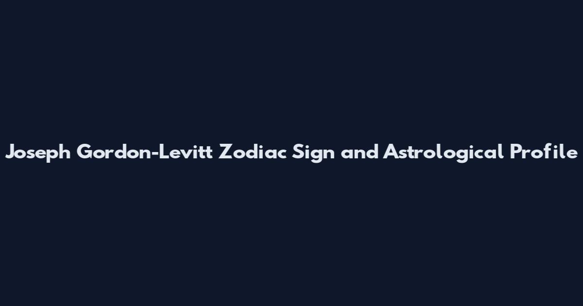Joseph Gordon-Levitt Zodiac Sign and Astrological Profile
