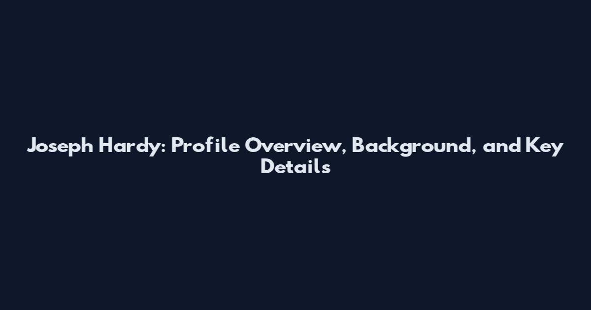 Joseph Hardy: Profile Overview, Background, and Key Details