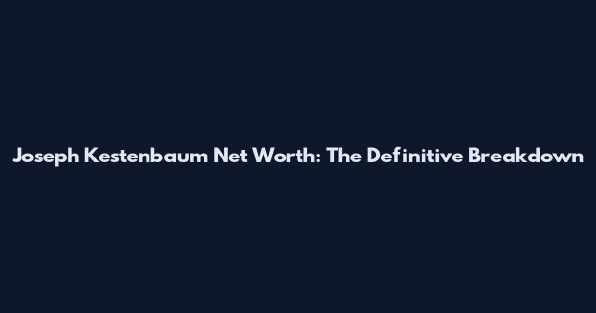 Joseph Kestenbaum Net Worth: The Definitive Breakdown