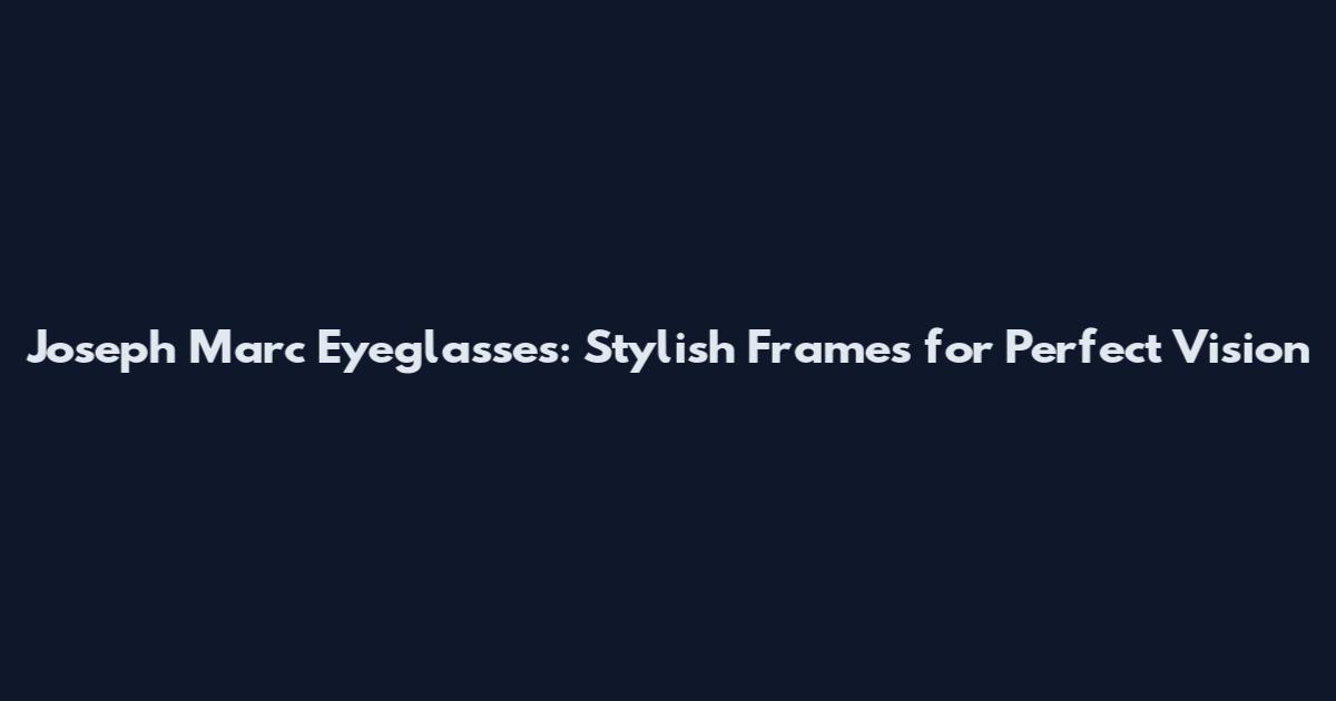 Joseph Marc Eyeglasses: Stylish Frames for Perfect Vision