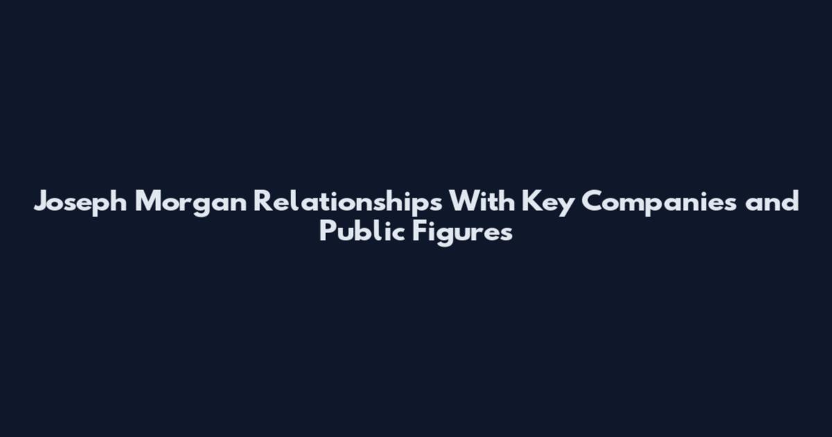 Joseph Morgan Relationships With Key Companies and Public Figures