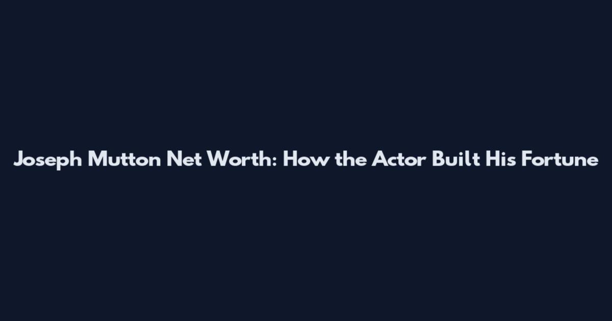 Joseph Mutton Net Worth: How the Actor Built His Fortune
