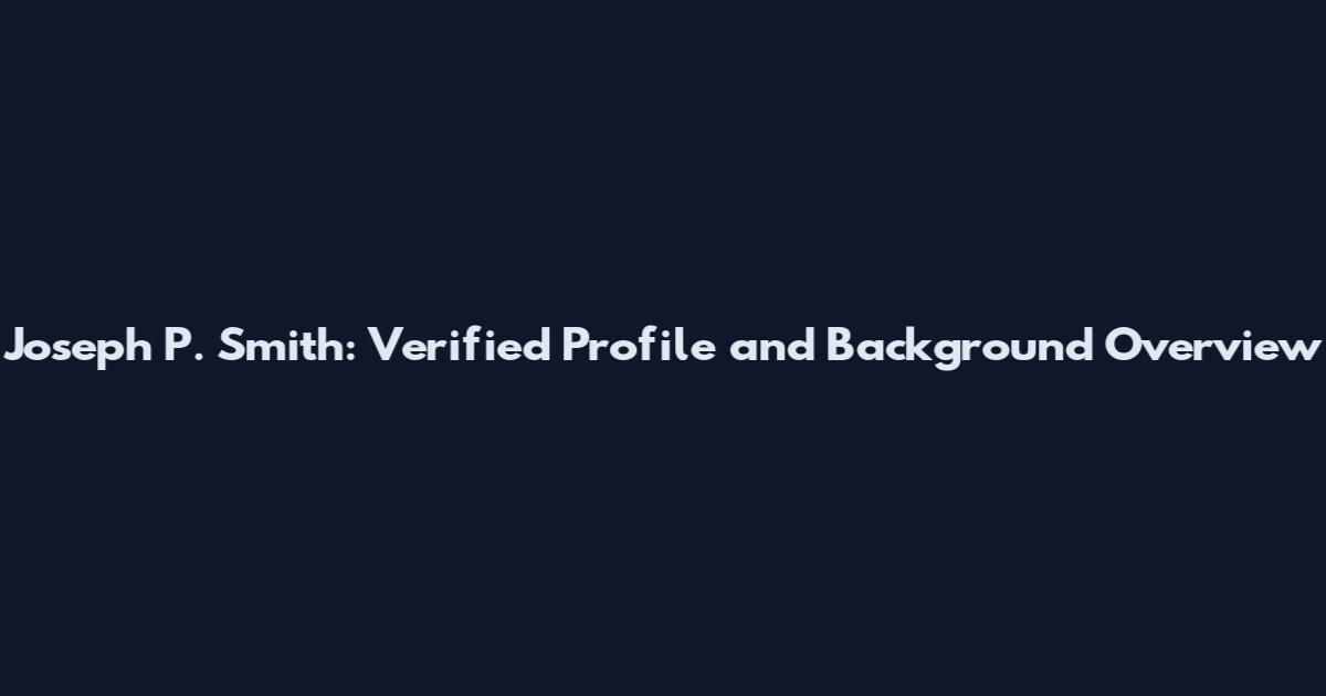 Joseph P. Smith: Verified Profile and Background Overview