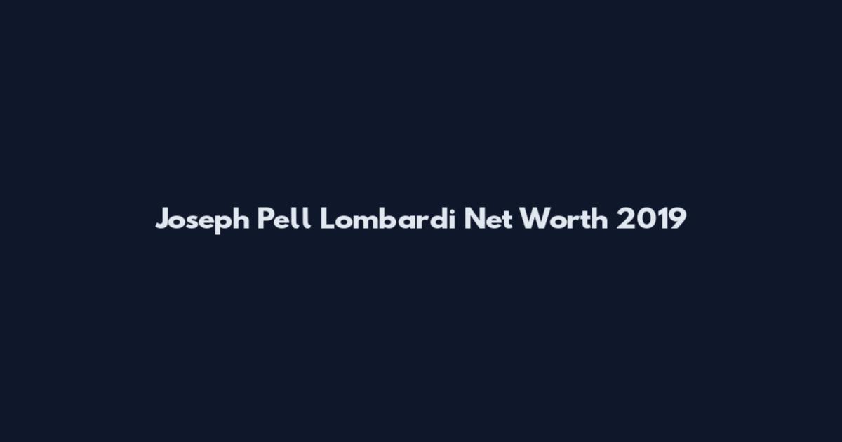 Joseph Pell Lombardi Net Worth 2019