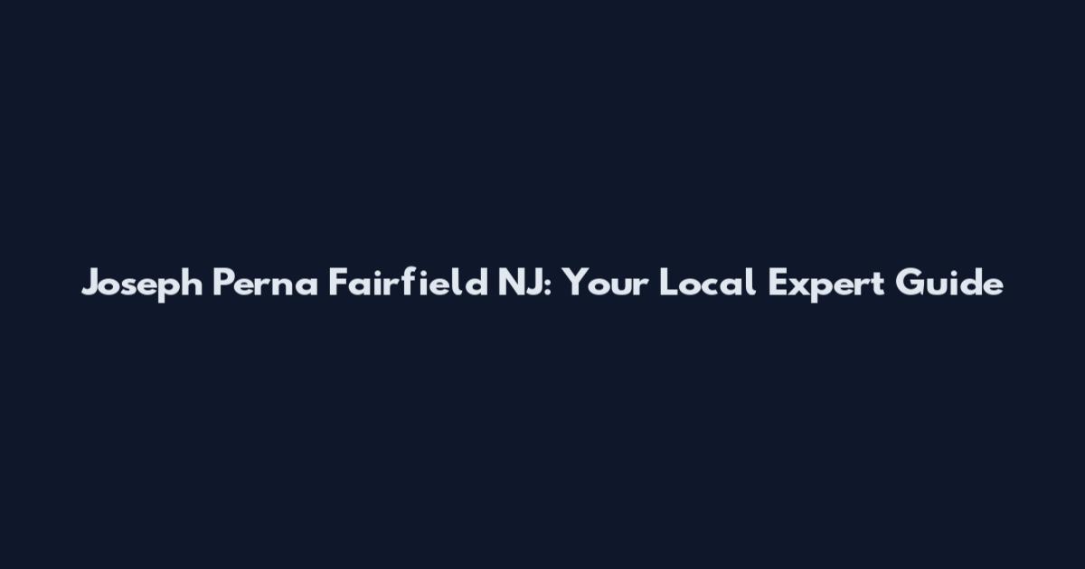 Joseph Perna Fairfield NJ: Your Local Expert Guide