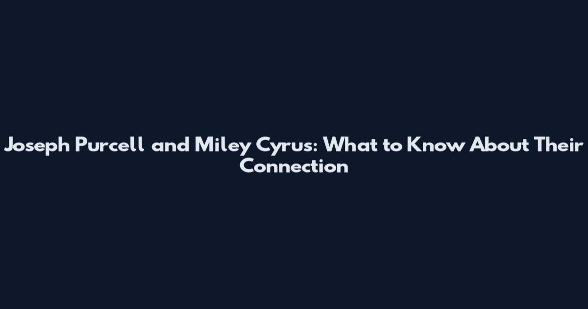 Joseph Purcell and Miley Cyrus: What to Know About Their Connection