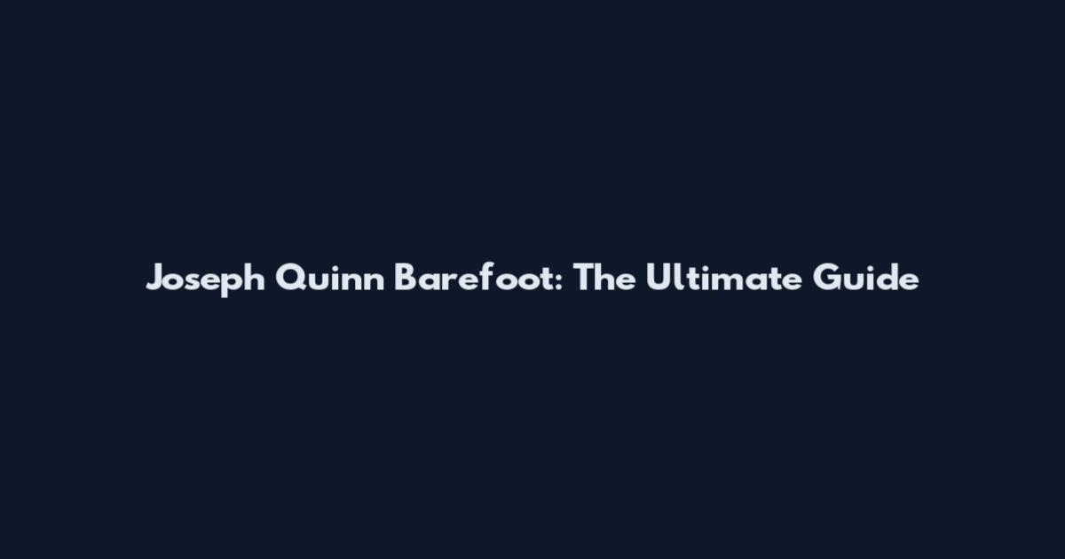 Joseph Quinn Barefoot: The Ultimate Guide