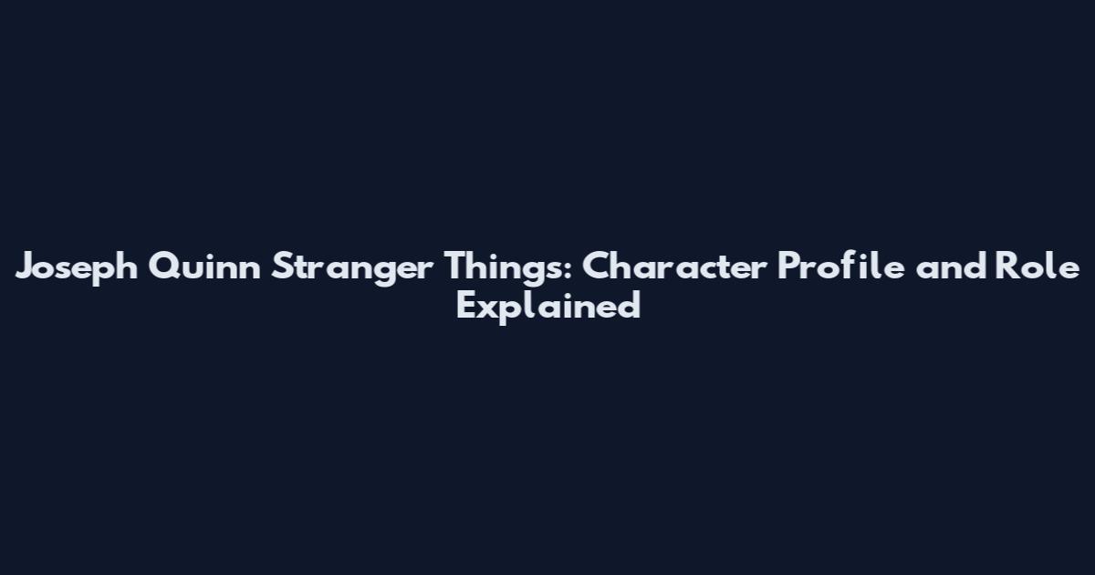 Joseph Quinn Stranger Things: Character Profile and Role Explained
