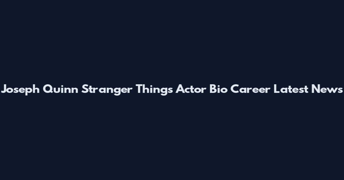 Joseph Quinn Stranger Things Actor Bio Career Latest News