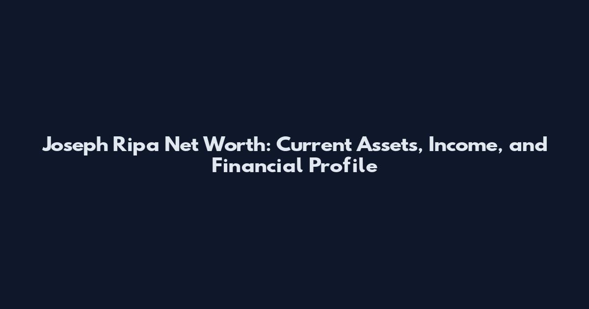 Joseph Ripa Net Worth: Current Assets, Income, and Financial Profile