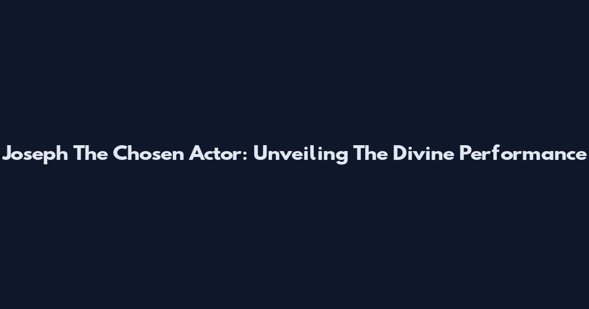 Joseph The Chosen Actor: Unveiling The Divine Performance