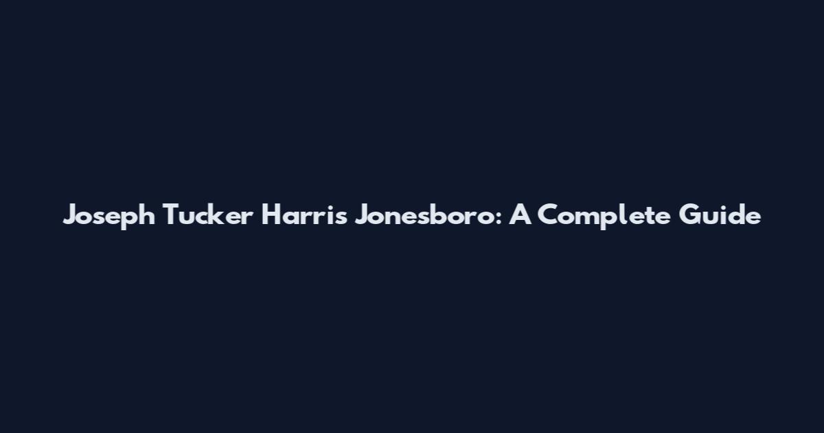 Joseph Tucker Harris Jonesboro: A Complete Guide