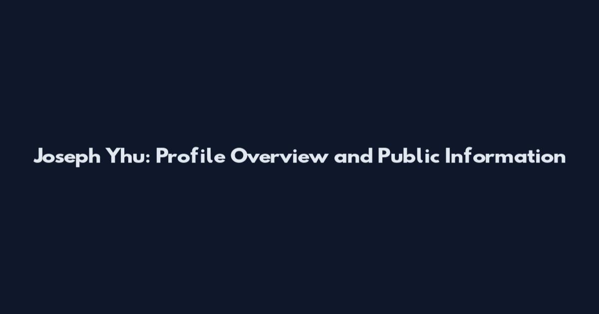 Joseph Yhu: Profile Overview and Public Information