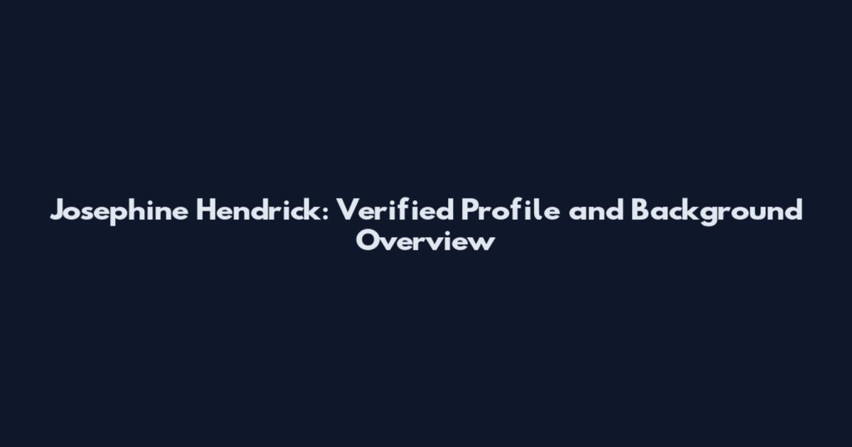 Josephine Hendrick: Verified Profile and Background Overview