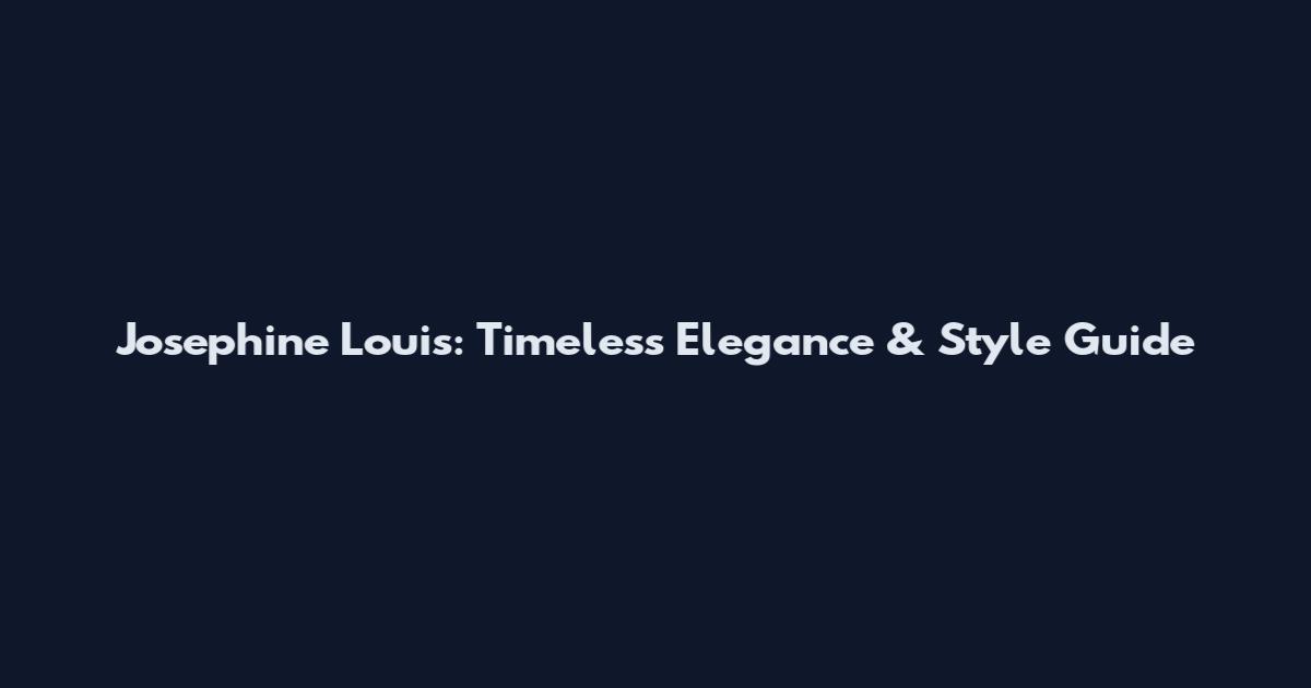 Josephine Louis: Timeless Elegance & Style Guide