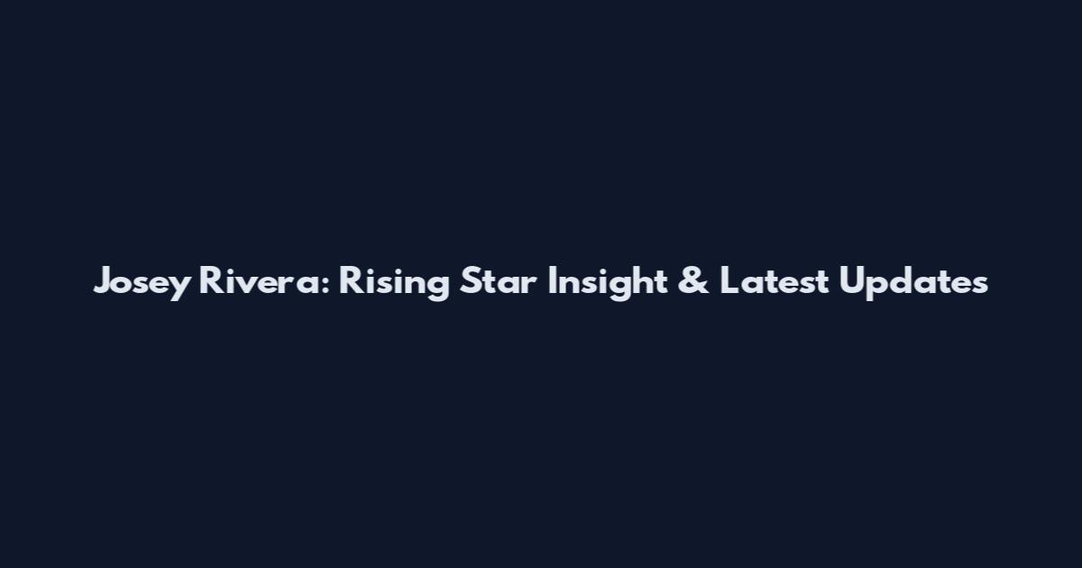 Josey Rivera: Rising Star Insight & Latest Updates